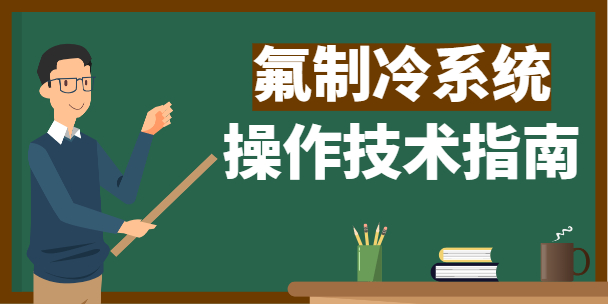 制冷工必看!-------氟機制冷系統(tǒng)操作技術(shù)指南